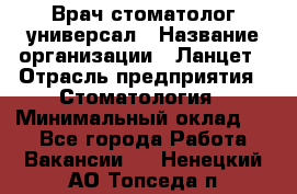 Врач стоматолог-универсал › Название организации ­ Ланцет › Отрасль предприятия ­ Стоматология › Минимальный оклад ­ 1 - Все города Работа » Вакансии   . Ненецкий АО,Топседа п.